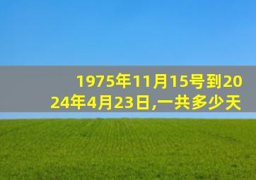 1975年11月15号到2024年4月23日,一共多少天