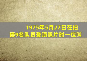 1975年5月27日在拍摄9名队员登顶照片时一位叫