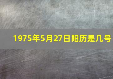 1975年5月27日阳历是几号