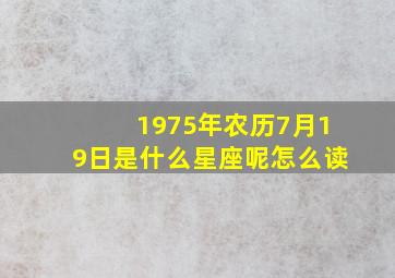 1975年农历7月19日是什么星座呢怎么读