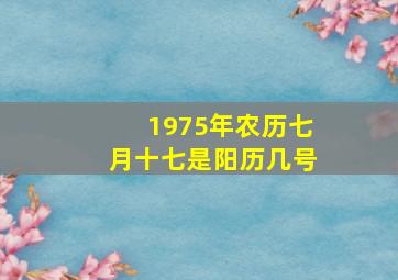 1975年农历七月十七是阳历几号