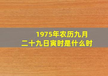 1975年农历九月二十九日寅时是什么时