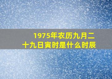 1975年农历九月二十九日寅时是什么时辰