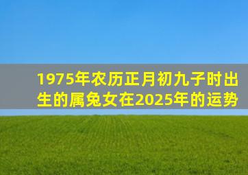 1975年农历正月初九子时出生的属兔女在2025年的运势