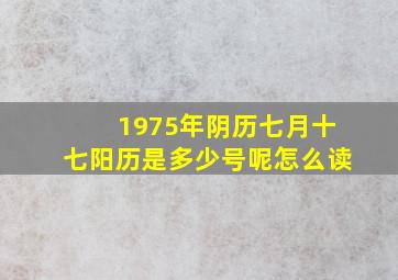 1975年阴历七月十七阳历是多少号呢怎么读