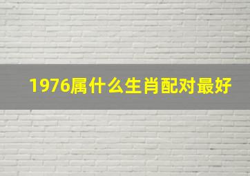 1976属什么生肖配对最好