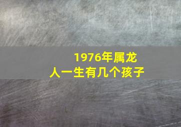 1976年属龙人一生有几个孩子