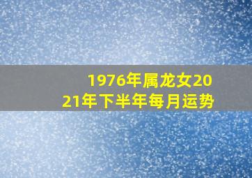 1976年属龙女2021年下半年每月运势