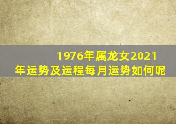 1976年属龙女2021年运势及运程每月运势如何呢