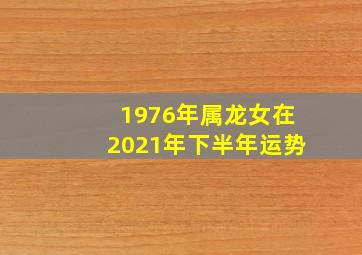 1976年属龙女在2021年下半年运势