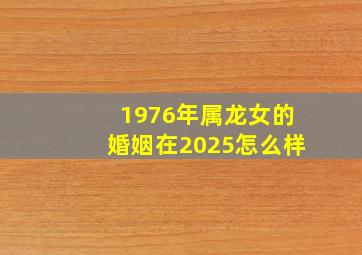 1976年属龙女的婚姻在2025怎么样