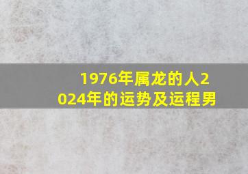 1976年属龙的人2024年的运势及运程男