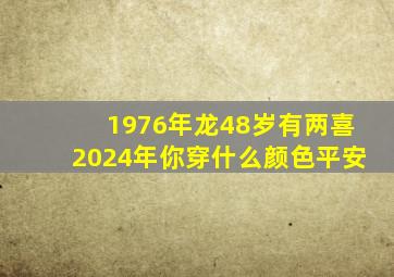 1976年龙48岁有两喜2024年你穿什么颜色平安