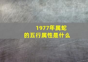 1977年属蛇的五行属性是什么