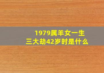 1979属羊女一生三大劫42岁时是什么