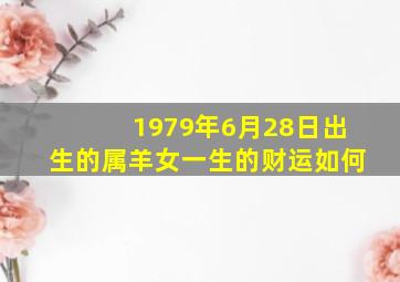 1979年6月28日出生的属羊女一生的财运如何