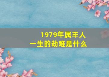 1979年属羊人一生的劫难是什么