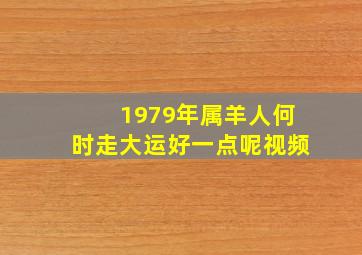 1979年属羊人何时走大运好一点呢视频