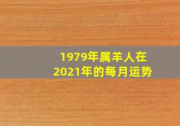 1979年属羊人在2021年的每月运势