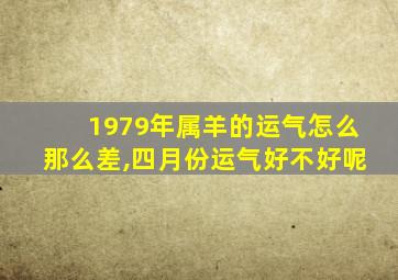 1979年属羊的运气怎么那么差,四月份运气好不好呢