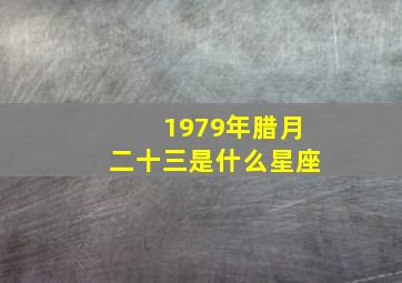 1979年腊月二十三是什么星座