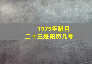 1979年腊月二十三是阳历几号