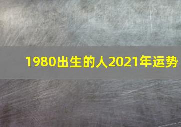 1980出生的人2021年运势