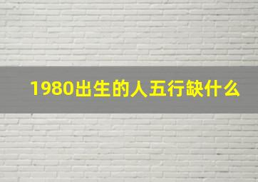 1980出生的人五行缺什么