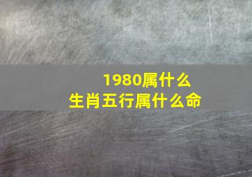 1980属什么生肖五行属什么命