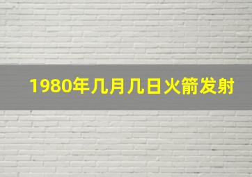 1980年几月几日火箭发射