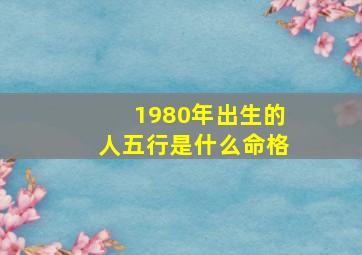 1980年出生的人五行是什么命格