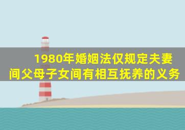 1980年婚姻法仅规定夫妻间父母子女间有相互抚养的义务