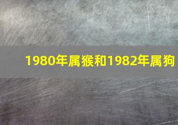 1980年属猴和1982年属狗