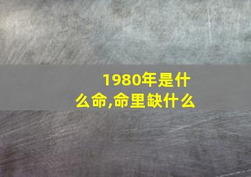 1980年是什么命,命里缺什么