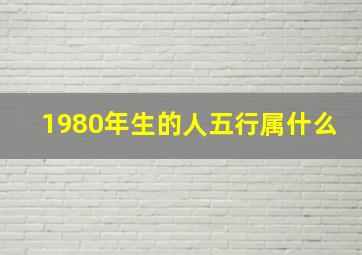 1980年生的人五行属什么