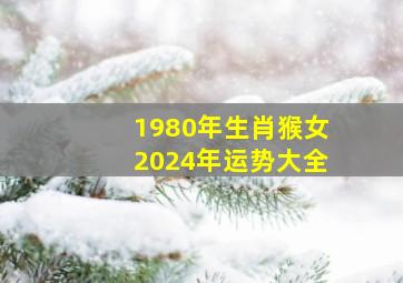 1980年生肖猴女2024年运势大全