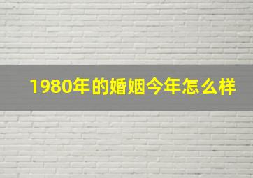 1980年的婚姻今年怎么样