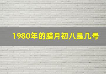 1980年的腊月初八是几号