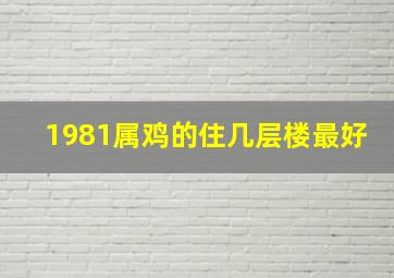 1981属鸡的住几层楼最好