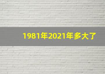 1981年2021年多大了