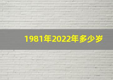 1981年2022年多少岁