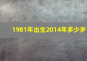 1981年出生2014年多少岁