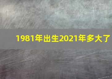 1981年出生2021年多大了