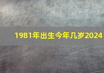 1981年出生今年几岁2024