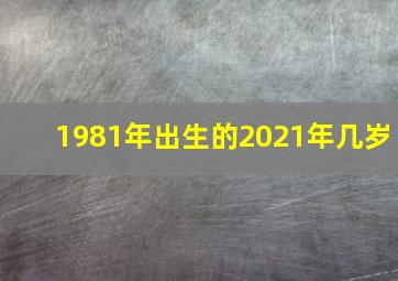 1981年出生的2021年几岁