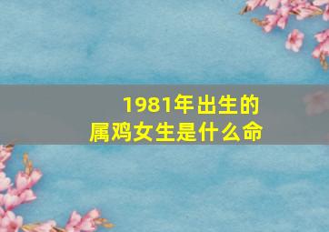 1981年出生的属鸡女生是什么命