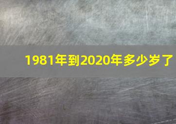 1981年到2020年多少岁了