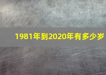 1981年到2020年有多少岁