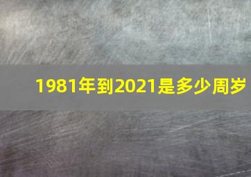 1981年到2021是多少周岁