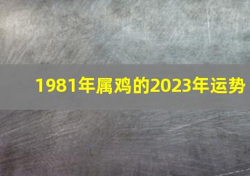 1981年属鸡的2023年运势